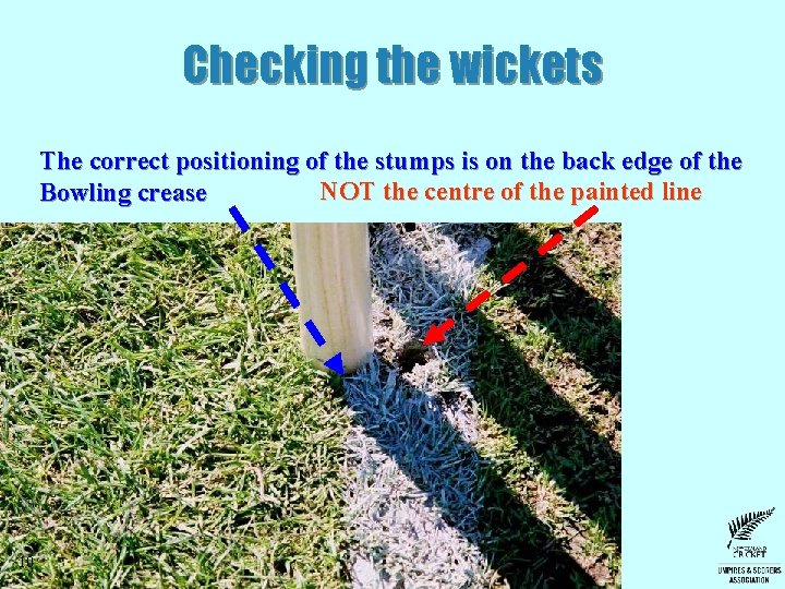 Checking the wickets The correct positioning of the stumps is on the back edge Checking the wickets The correct positioning of the stumps is on the back edge