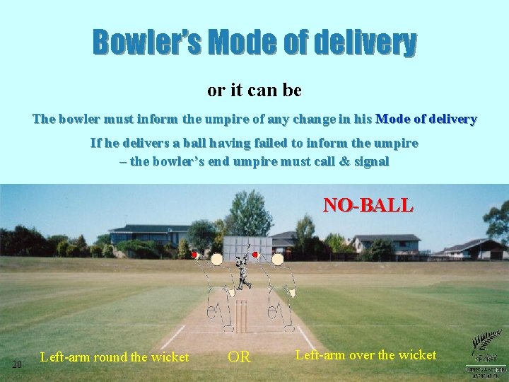 Bowler’s Mode of delivery or it can be The bowler must inform the umpire Bowler’s Mode of delivery or it can be The bowler must inform the umpire