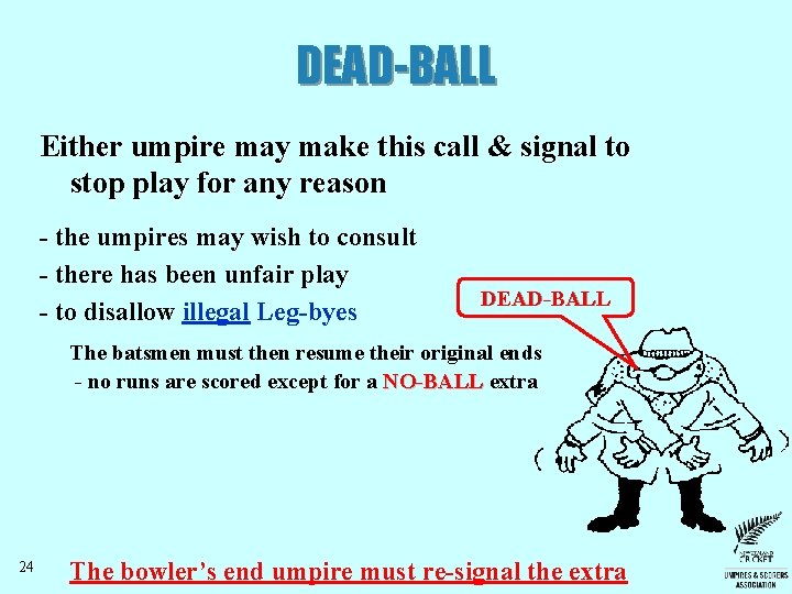 DEAD-BALL Either umpire may make this call & signal to stop play for any DEAD-BALL Either umpire may make this call & signal to stop play for any