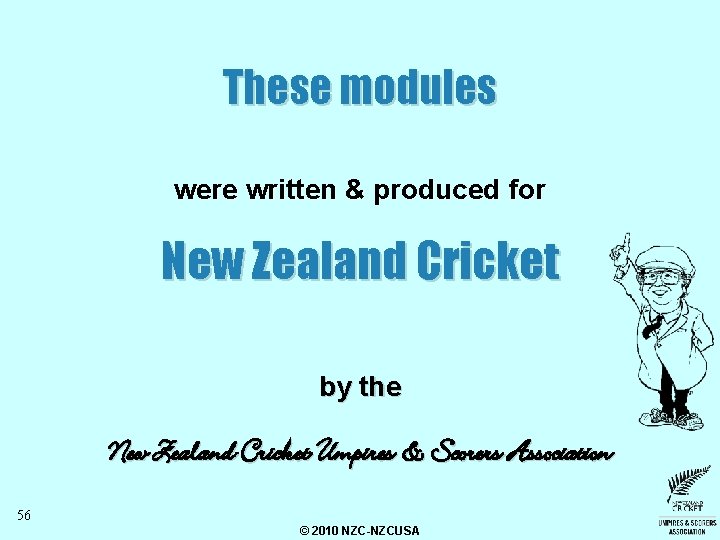 These modules were written & produced for New Zealand Cricket by the New Zealand These modules were written & produced for New Zealand Cricket by the New Zealand