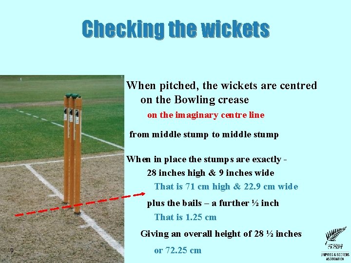 Checking the wickets When pitched, the wickets are centred on the Bowling crease on Checking the wickets When pitched, the wickets are centred on the Bowling crease on