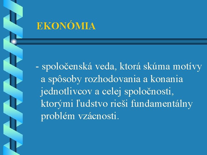 EKONÓMIA - spoločenská veda, ktorá skúma motívy a spôsoby rozhodovania a konania jednotlivcov a