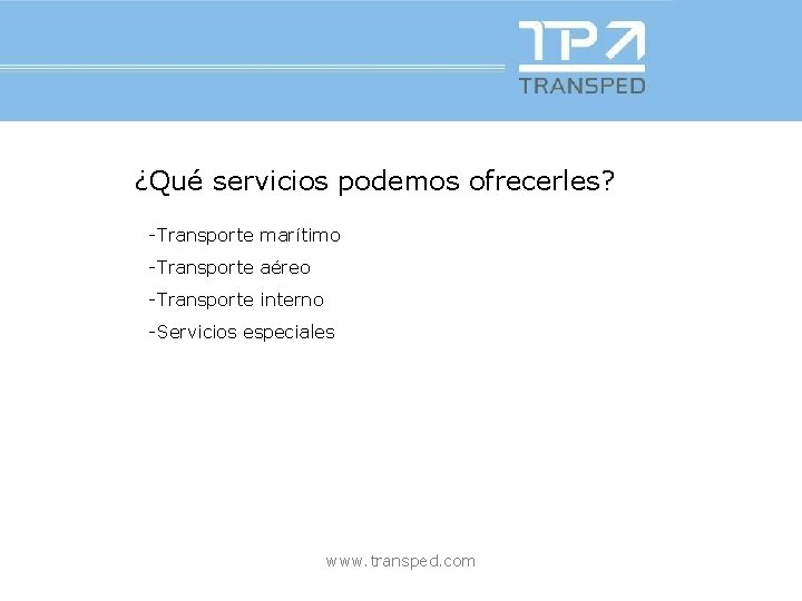 ¿Qué servicios podemos ofrecerles? -Transporte marítimo -Transporte aéreo -Transporte interno -Servicios especiales www. transped.