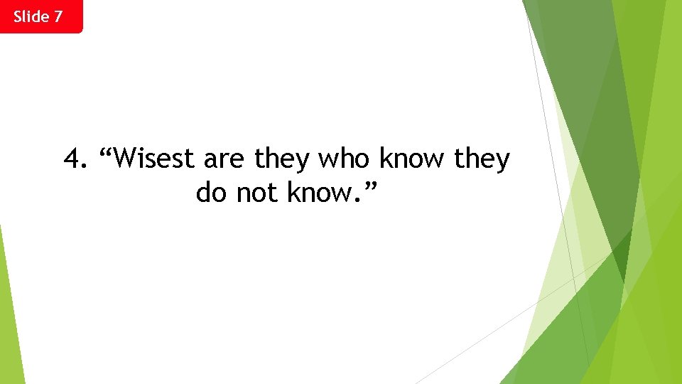 Slide 7 4. “Wisest are they who know they do not know. ” 