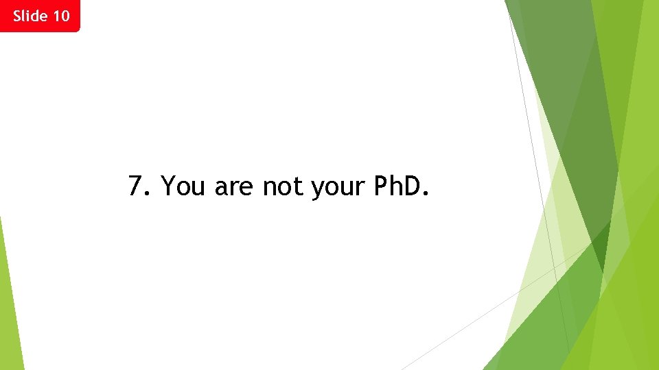 Slide 10 7. You are not your Ph. D. 