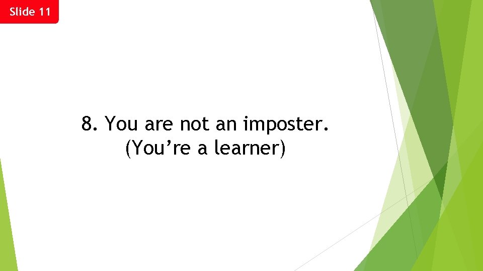 Slide 11 8. You are not an imposter. (You’re a learner) 