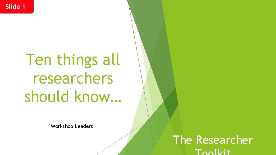 Slide 1 Ten things all researchers should know… Workshop Leaders The Researcher 
