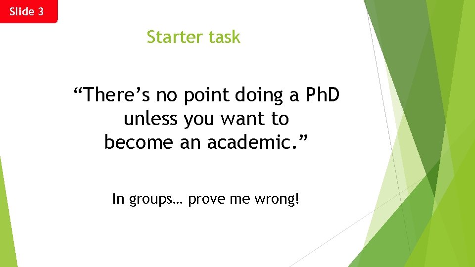 Slide 3 Starter task “There’s no point doing a Ph. D unless you want