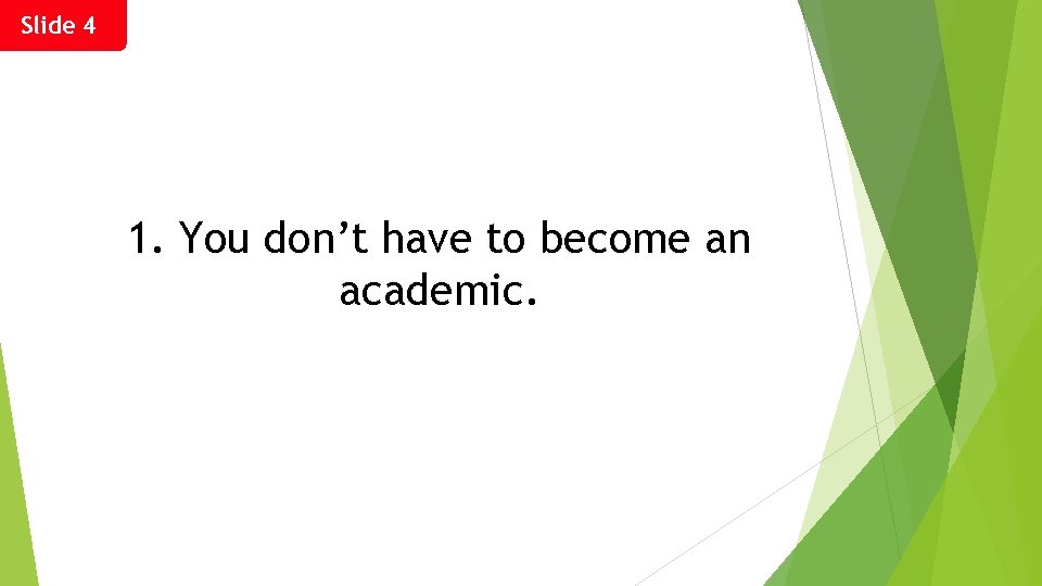 Slide 4 1. You don’t have to become an academic. 