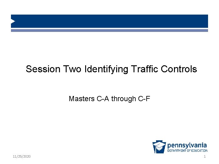 Session Two Identifying Traffic Controls Masters C-A through C-F 11/25/2020 1 