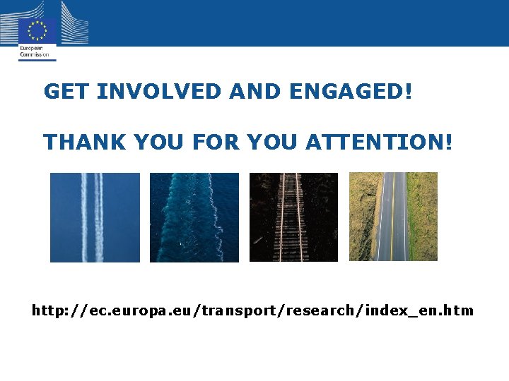 GET INVOLVED AND ENGAGED! THANK YOU FOR YOU ATTENTION! http: //ec. europa. eu/transport/research/index_en. htm