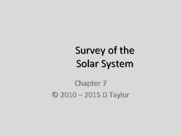 Survey of the Solar System Chapter 7 © 2010 – 2015 D Taylor 