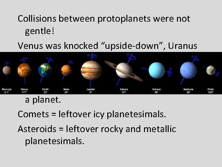 Collisions between protoplanets were not gentle! Venus was knocked “upside-down”, Uranus and Pluto “sideways”.