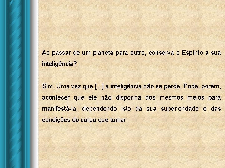 Ao passar de um planeta para outro, conserva o Espírito a sua inteligência? Sim. Ao passar de um planeta para outro, conserva o Espírito a sua inteligência? Sim.