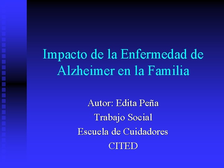 Impacto de la Enfermedad de Alzheimer en la Familia Autor: Edita Peña Trabajo Social