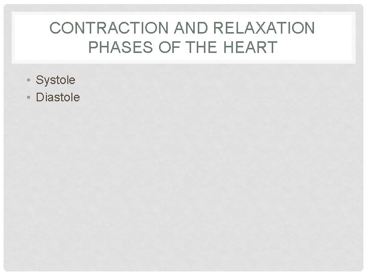 CONTRACTION AND RELAXATION PHASES OF THE HEART • Systole • Diastole 