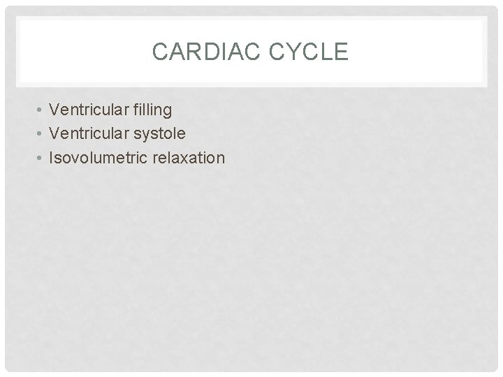 CARDIAC CYCLE • Ventricular filling • Ventricular systole • Isovolumetric relaxation 