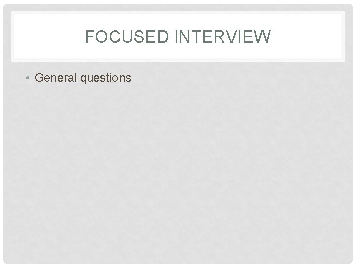 FOCUSED INTERVIEW • General questions 