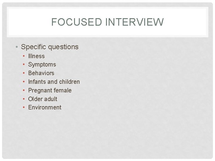 FOCUSED INTERVIEW • Specific questions • • Illness Symptoms Behaviors Infants and children Pregnant