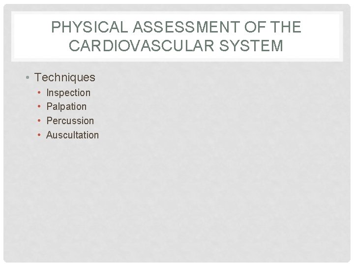 PHYSICAL ASSESSMENT OF THE CARDIOVASCULAR SYSTEM • Techniques • • Inspection Palpation Percussion Auscultation