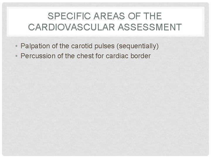 SPECIFIC AREAS OF THE CARDIOVASCULAR ASSESSMENT • Palpation of the carotid pulses (sequentially) •