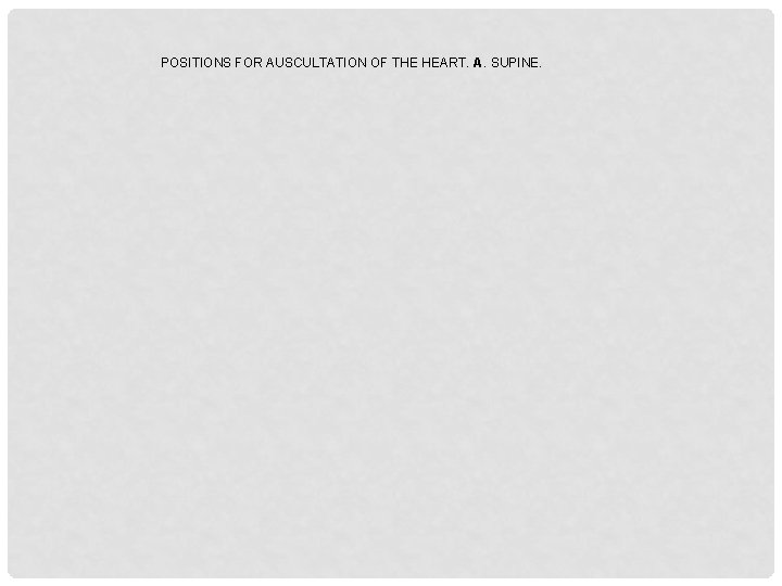 POSITIONS FOR AUSCULTATION OF THE HEART. A. SUPINE. 