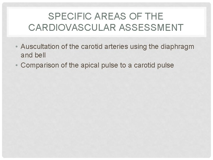 SPECIFIC AREAS OF THE CARDIOVASCULAR ASSESSMENT • Auscultation of the carotid arteries using the