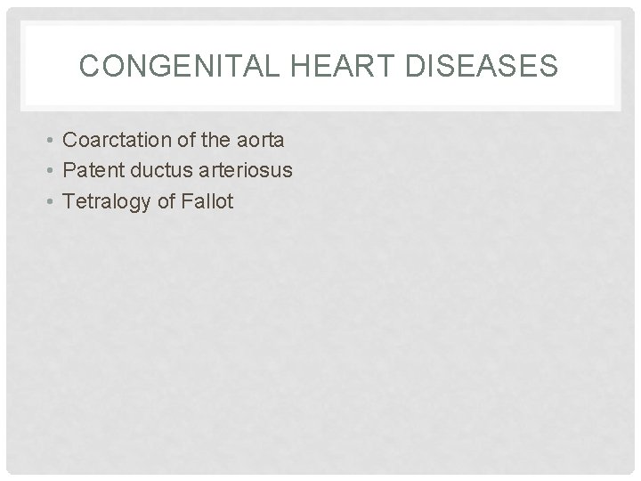CONGENITAL HEART DISEASES • Coarctation of the aorta • Patent ductus arteriosus • Tetralogy