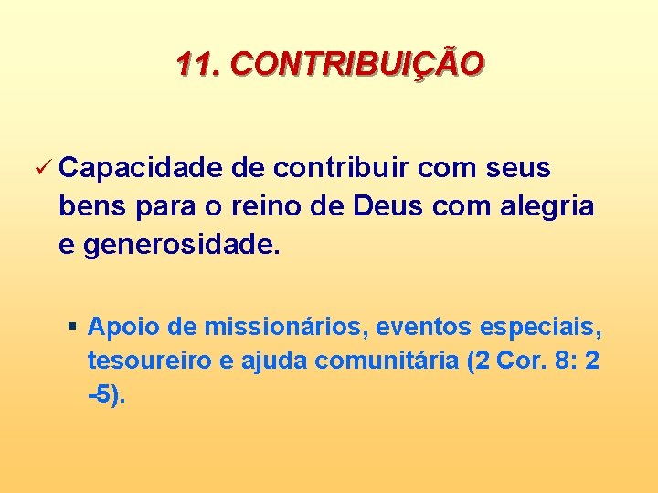 11. CONTRIBUIÇÃO ü Capacidade de contribuir com seus bens para o reino de Deus