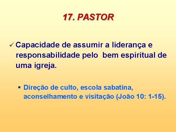 17. PASTOR ü Capacidade de assumir a liderança e responsabilidade pelo bem espiritual de