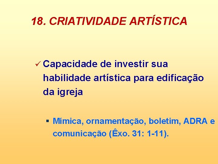 18. CRIATIVIDADE ARTÍSTICA ü Capacidade de investir sua habilidade artística para edificação da igreja