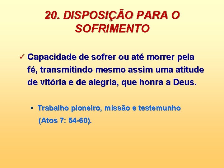 20. DISPOSIÇÃO PARA O SOFRIMENTO ü Capacidade de sofrer ou até morrer pela fé,