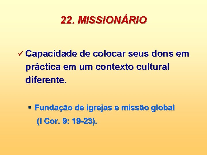 22. MISSIONÁRIO ü Capacidade de colocar seus dons em práctica em um contexto cultural