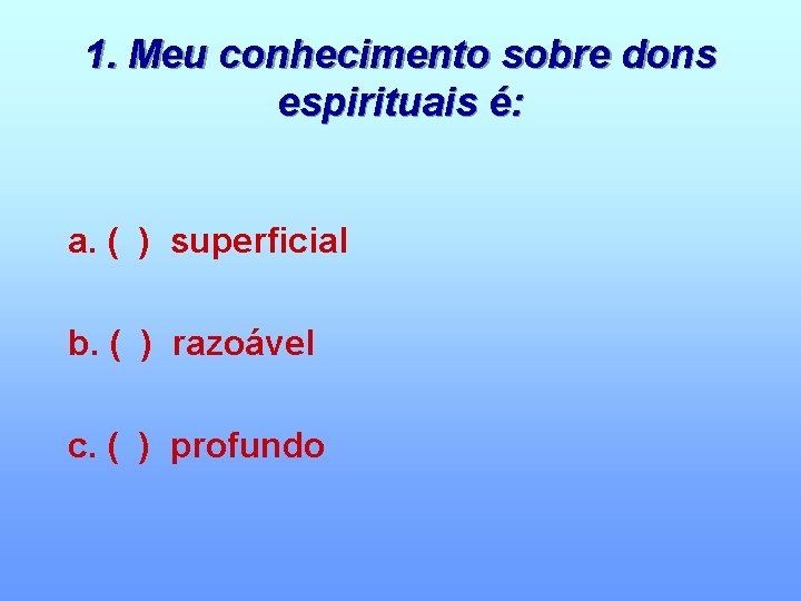 1. Meu conhecimento sobre dons espirituais é: a. ( ) superficial b. ( )