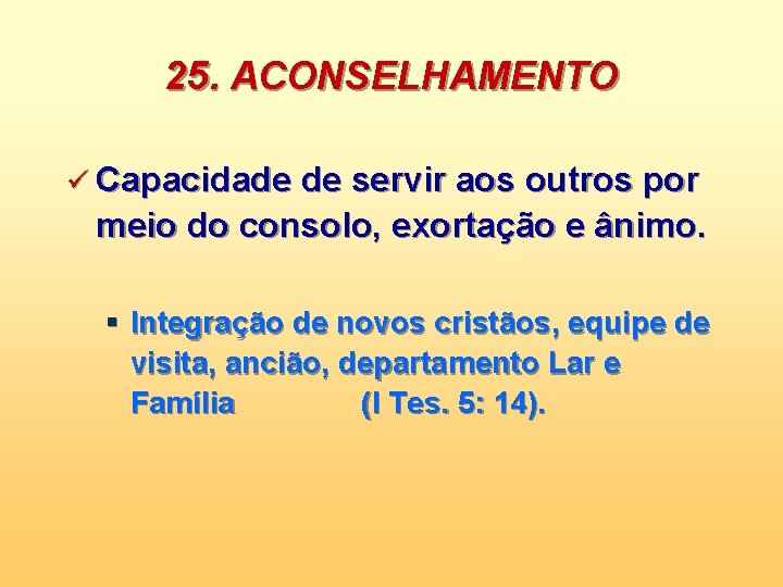 25. ACONSELHAMENTO ü Capacidade de servir aos outros por meio do consolo, exortação e