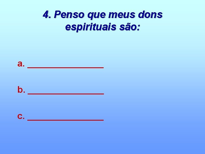 4. Penso que meus dons espirituais são: a. ________ b. ________ c. ________ 