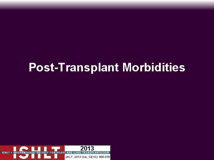 Post-Transplant Morbidities 2013 JHLT. 2013 Oct; 32(10): 965 -978 