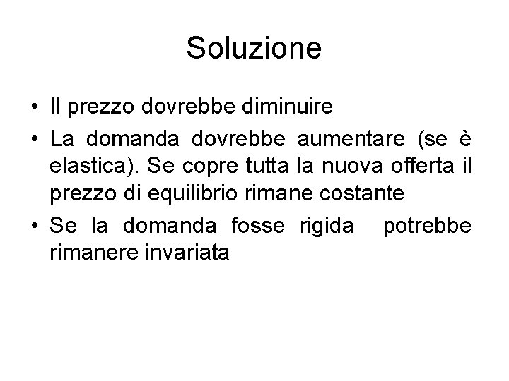 Soluzione • Il prezzo dovrebbe diminuire • La domanda dovrebbe aumentare (se è elastica).