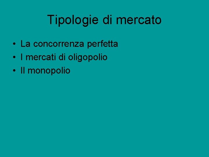 Tipologie di mercato • La concorrenza perfetta • I mercati di oligopolio • Il