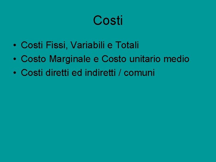 Costi • Costi Fissi, Variabili e Totali • Costo Marginale e Costo unitario medio