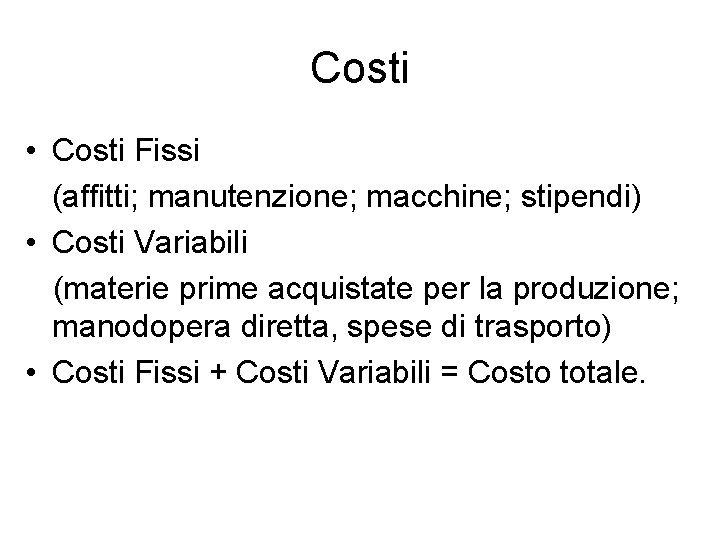 Costi • Costi Fissi (affitti; manutenzione; macchine; stipendi) • Costi Variabili (materie prime acquistate