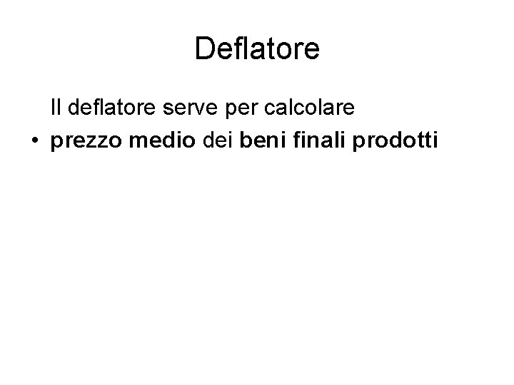 Deflatore Il deflatore serve per calcolare • prezzo medio dei beni finali prodotti 