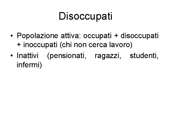 Disoccupati • Popolazione attiva: occupati + disoccupati + inoccupati (chi non cerca lavoro) •