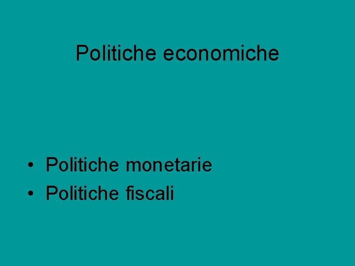 Politiche economiche • Politiche monetarie • Politiche fiscali 