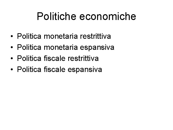 Politiche economiche • • Politica monetaria restrittiva Politica monetaria espansiva Politica fiscale restrittiva Politica