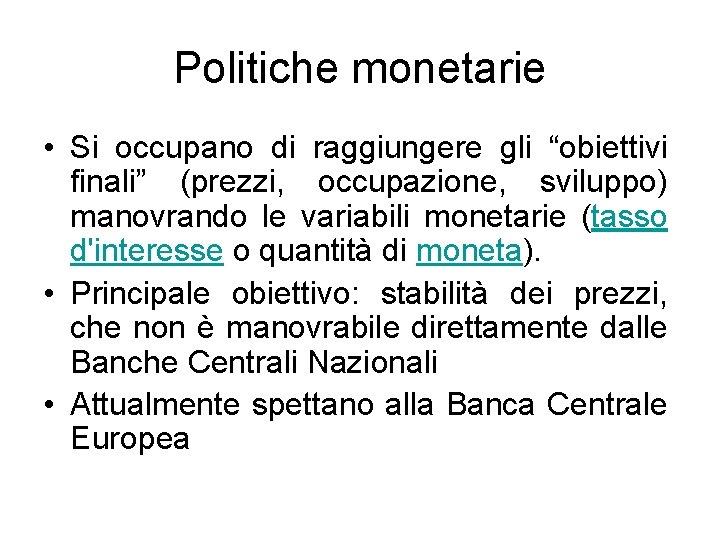 Politiche monetarie • Si occupano di raggiungere gli “obiettivi finali” (prezzi, occupazione, sviluppo) manovrando