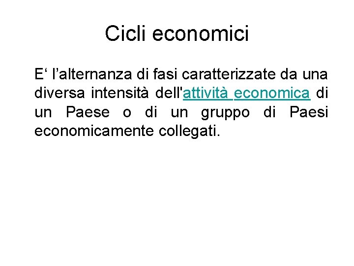 Cicli economici E‘ l’alternanza di fasi caratterizzate da una diversa intensità dell'attività economica di