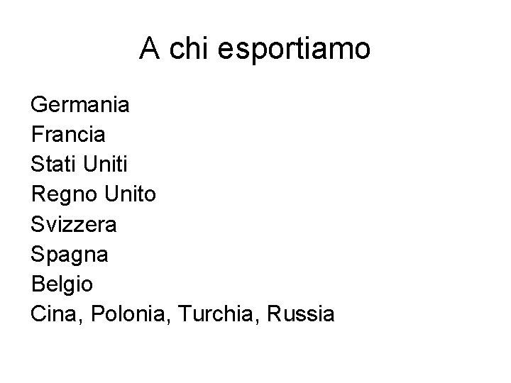 A chi esportiamo Germania Francia Stati Uniti Regno Unito Svizzera Spagna Belgio Cina, Polonia,