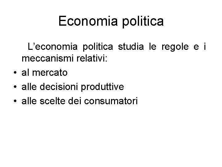 Economia politica L’economia politica studia le regole e i meccanismi relativi: • al mercato