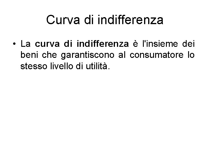 Curva di indifferenza • La curva di indifferenza è l'insieme dei beni che garantiscono